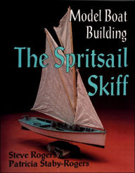 Title: Model Boat Building: The Spritsail Skiff, Author: Steve Rogers