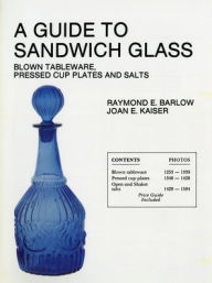 Title: A Guide to Sandwich Glass: Blown Tableware, Pressed Cup Plates, and Salts From Volume 1, Author: Raymond E. Barlow