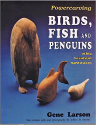 Title: Powercarving Birds, Fish and Penguins: Using Beautiful Hardwoods, Author: Gene Larson