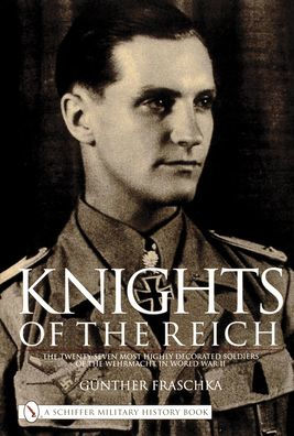 Knights of the Reich: The Twenty-Seven Most HIghly Decorated Soldiers of the Wehrmacht in World War II