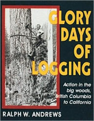 Title: Glory Days of Logging, Author: Ralph W. Andrews