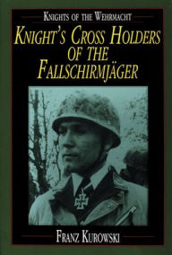 Title: Knights of the Wehrmacht: Knight's Cross Holders of the Fallschirmjäger, Author: Franz Kurowski