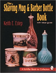 Title: The Shaving Mug and Barber Bottle Book, Author: Keith E Estep