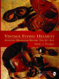 Title: Vintage Flying Helmets: Aviation Headgear Before The Jet Age, Author: Mick J. Prodger