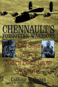 Title: Chennault's Forgotten Warriors: The Saga of the 308th Bomb Group in China, Author: Carroll V. Glines