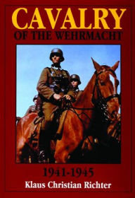 Title: The Cavalry of the Wehrmacht 1941-1945, Author: Klaus Christian Richter