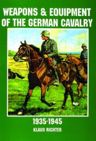 Title: Weapons and Equipment of the German Cavalry in World War II, Author: Klaus Richter