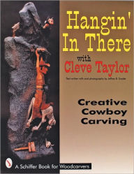 Title: Hangin' In There: Creative Cowboy Carving, Author: Cleve Taylor
