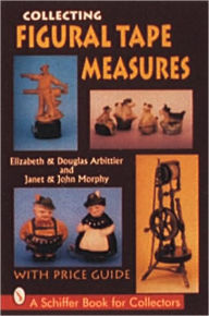 Title: Collecting Figural Tape Measures, Author: Elizabeth & Douglas Arbittier