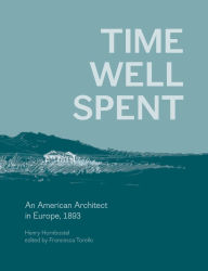Title: Time Well Spent: An American Architect in Europe, 1893, Author: Henry Hornbostel