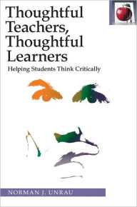 Title: Thoughtful Teachers Thoughtful Learners:: Helping Students Think Critically, Author: Norman J. Unrau