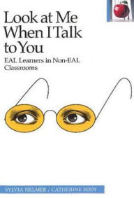 Title: Look at Me When I Talk to You: EAL Learners in Non-EAL Classrooms, Author: Sylvia Helmer