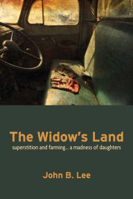 Title: The Widow's Land: Superstition and Farming... a Madness of Daughters, Author: John B. Lee