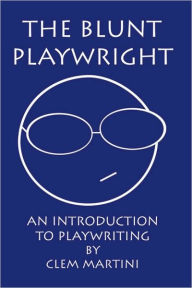 Title: The Blunt Playwright: An Introduction to Playwriting, Author: Clem Martini