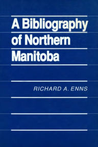 Title: A Bibliography of Northern Manitoba, Author: Richard A. Enns