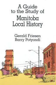 Title: A Guide to the Study of Manitoba Local History, Author: Gerald Friesen