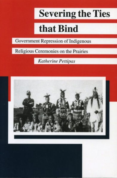 Severing the Ties that Bind: Government Repression of Indigenous Religious Ceremonies on the Prairies