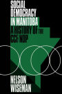 Social Democracy in Manitoba: A History of the CCF/NDP