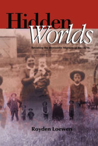 Title: Hidden Worlds: Revisiting the Mennonite Migrants of the 1870s, Author: Royden Loewen