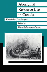 Title: Aboriginal Resource Use in Canada: Historical and Legal Aspects, Author: Kerry Abel