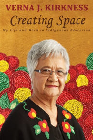 Title: Creating Space: My Life and Work in Indigenous Education, Author: Verna J. Kirkness
