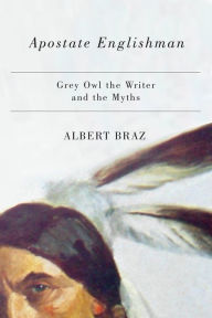 Title: Apostate Englishman: Grey Owl the Writer and the Myths, Author: Albert Braz