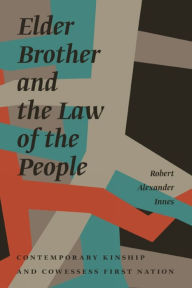 Title: Elder Brother and the Law of the People: Contemporary Kinship and Cowessess First Nation, Author: Robert Alexander Innes