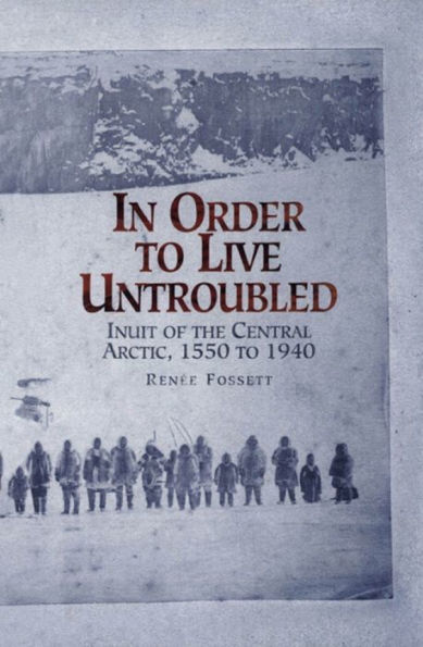 In Order to Live Untroubled: Inuit of the Central Artic 1550 to 1940