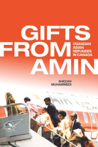 Title: Gifts from Amin: Ugandan Asian Refugees in Canada, Author: Shezan Muhammedi