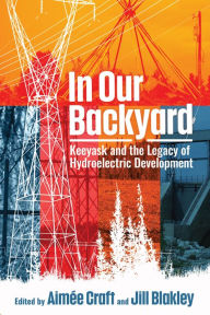 Title: In Our Backyard: Keeyask and the Legacy of Hydroelectric Development, Author: Aimée Craft