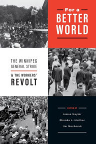 Title: For a Better World: The Winnipeg General Strike and the Workers' Revolt, Author: James Naylor