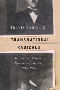 Title: Transnational Radicals: Italian Anarchists in Canada and the U.S., 1915-1940, Author: Travis Tomchuk