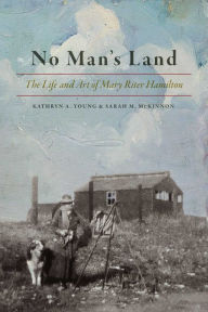 Title: No Man's Land: The Life and Art of Mary Riter Hamilton, 1868-1954, Author: Kathryn A. Young