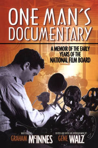 Title: One Man's Documentary: A Memoir of the Early Years of the National Film Board, Author: Graham McInnes