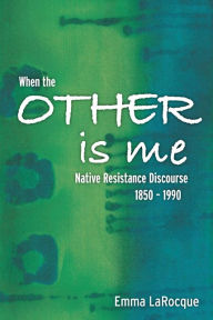 Title: When the Other is Me: Native Resistance Discourse, 1850-1990, Author: Emma LaRocque