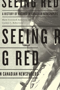 Title: Seeing Red: A History of Natives in Canadian Newspapers, Author: Mark Cronlund Anderson