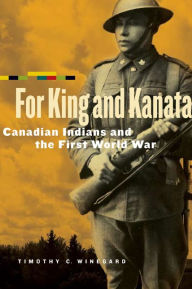 Title: For King and Kanata: Canadian Indians and the First World War, Author: Timothy C. Winegard