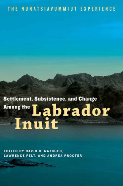 Settlement, Subsistence, and Change Among The Labrador Inuit: Nunatsiavummiut Experience