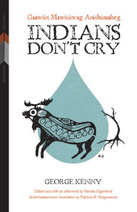 Title: Indians Don't Cry: Gaawiin Mawisiiwag Anishinaabeg, Author: George Kenny