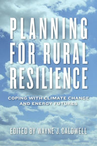 Title: Planning for Rural Resilience: Coping with Climate Change and Energy Futures, Author: Wayne J. Caldwell