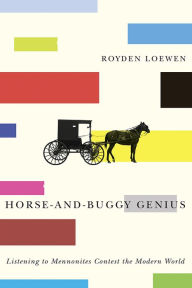 Title: Horse-and-Buggy Genius: Listening to Mennonites Contest the Modern World, Author: Royden Loewen