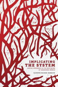 Title: Implicating the System: Judicial Discourses in the Sentencing of Indigenous Women, Author: Elspeth Kaiser-Derrick