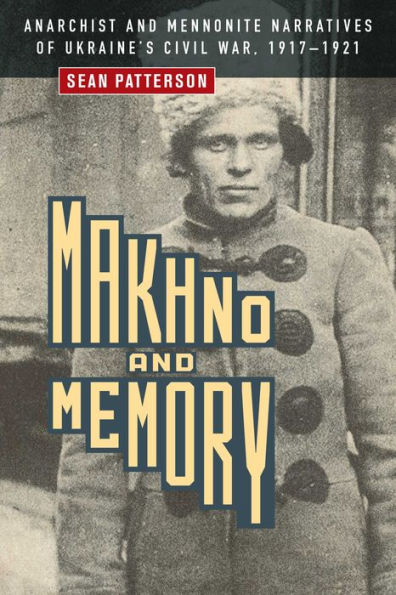 Makhno and Memory: Anarchist Mennonite Narratives of Ukraine's Civil War, 1917-1921