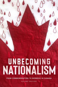 Title: Unbecoming Nationalism: From Commemoration to Redress in Canada, Author: Helene Vosters