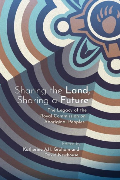 Sharing the Land, a Future: Legacy of Royal Commission on Aboriginal Peoples