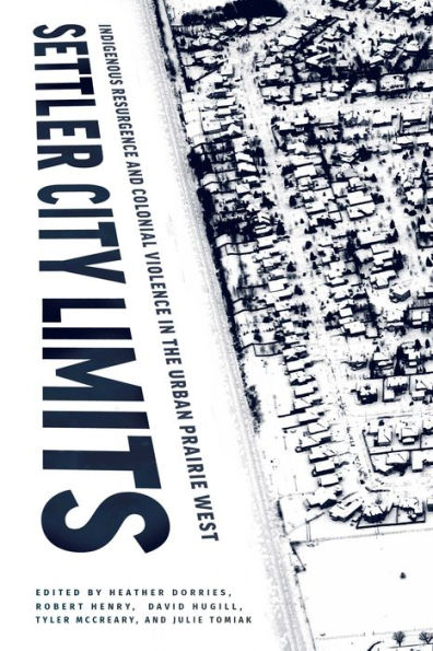 Settler City Limits: Indigenous Resurgence and Colonial Violence the Urban Prairie West