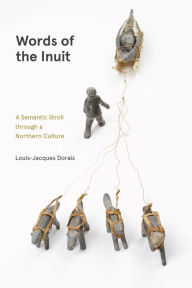 Title: Words of the Inuit: A Semantic Stroll through a Northern Culture, Author: Louis-Jacques Dorais