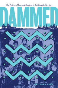 Title: Dammed: The Politics of Loss and Survival in Anishinaabe Territory, Author: Brittany Luby