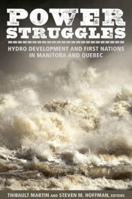 Title: Power Struggles: Hydro Development and First Nations in Manitoba and Quebec, Author: Thibault Martin