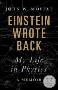 Title: Einstein Wrote Back: My Life in Physics, Author: John W. Moffat